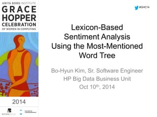 2014
Lexicon-Based
Sentiment Analysis
Using the Most-Mentioned
Word Tree
Bo-Hyun Kim, Sr. Software Engineer
HP Big Data Business Unit
Oct 10th, 2014
#GHC14
2014
 