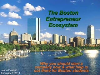 The Boston Entrepreneur Ecosystem Why you should start a company now & what help is out there for Boston students Jason Evanish February 8, 2011 