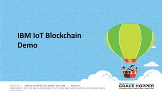 PAGE 21 | GRACE HOPPER CELEBRATION 2016 | #GHC16
PRESENTED BY THE ANITA BORG INSTITUTE AND THE ASSOCIATION FOR COMPUTING
IBM IoT Blockchain
Demo
 