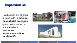 Impresión 3D
Producción de objetos
a través de la adición
de material en capas
que corresponden a
las sucesivas
secciones
transversales de un
modelo 3D
 