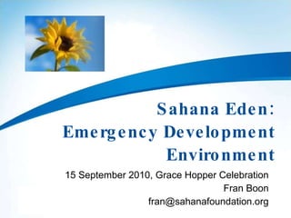 Sahana Eden: Emergency Development Environment 15 September 2010, Grace Hopper Celebration Fran Boon [email_address] 