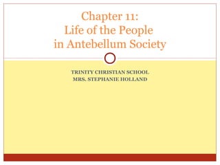 Chapter 11:
Life of the People
in Antebellum Society
TRINITY CHRISTIAN SCHOOL
MRS. STEPHANIE HOLLAND

 