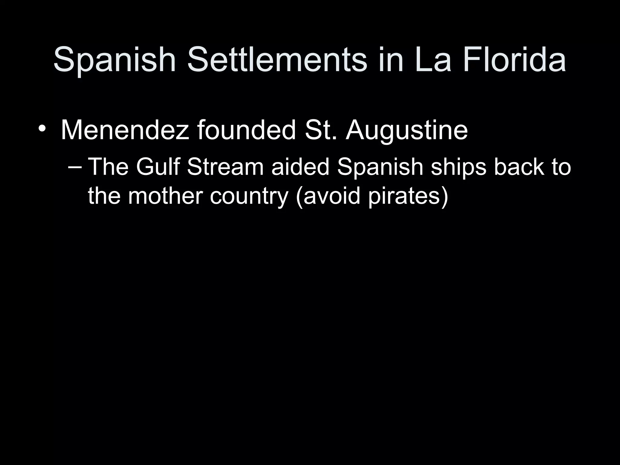 Spanish Settlements in La Florida
• Menendez founded St. Augustine
– The Gulf Stream aided Spanish ships back to
the mother country (avoid pirates)
 