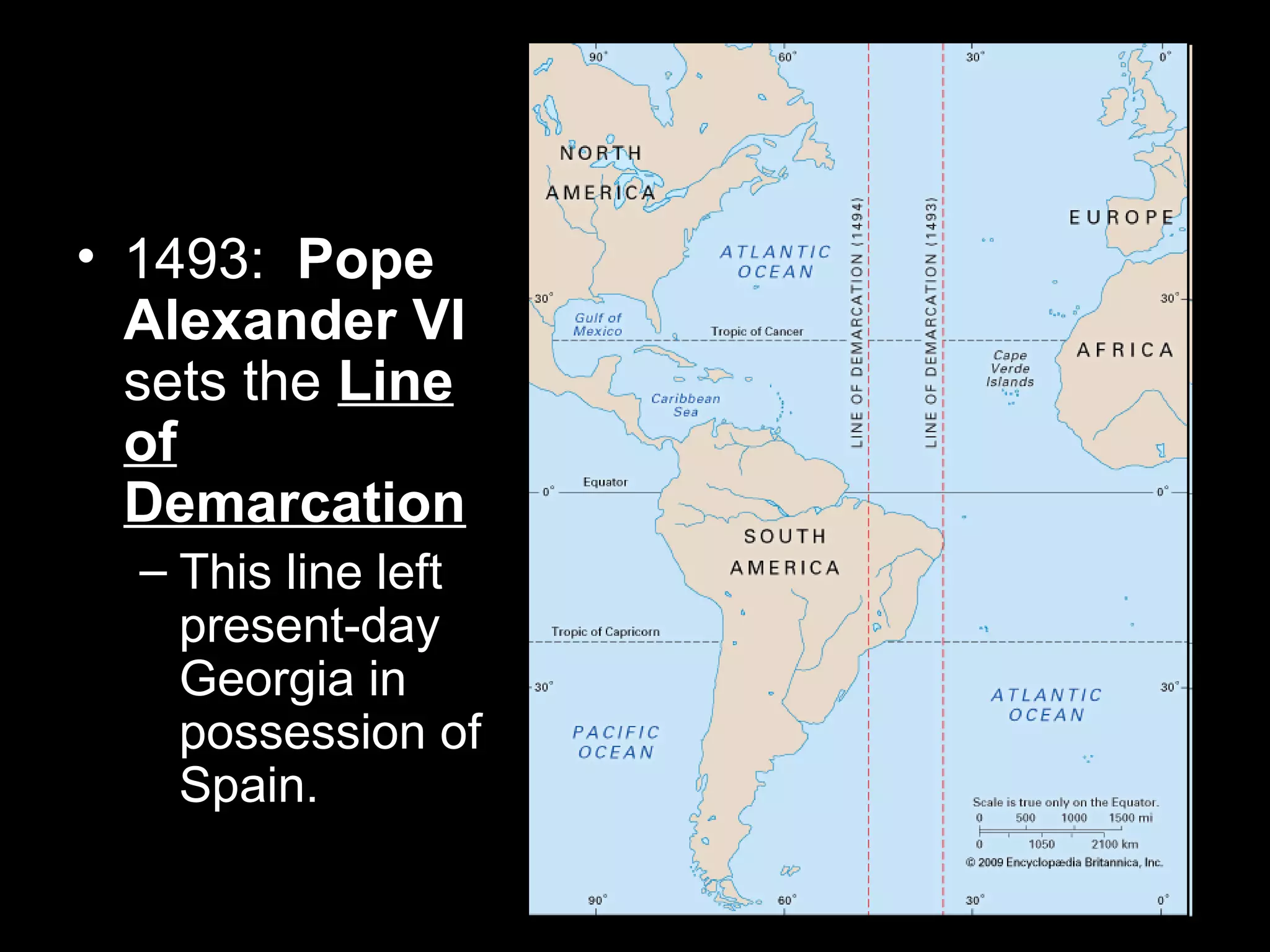 • 1493: Pope
Alexander VI
sets the Line
of
Demarcation
– This line left
present-day
Georgia in
possession of
Spain.
 