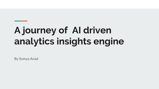 A journey of AI driven
analytics insights engine
By Somya Anad
 