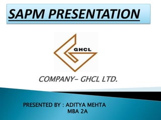 COMPANY- GHCL LTD.
SAPM PRESENTATION
PRESENTED BY : ADITYA MEHTA
MBA 2A
 
