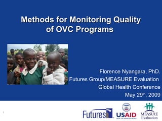 Methods for Monitoring Quality of OVC Programs   Florence Nyangara, PhD. Futures Group/MEASURE Evaluation  Global Health Conference May 29 th , 2009 