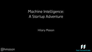 Machine Intelligence:
A Startup Adventure
Hilary Mason
@hmason
 