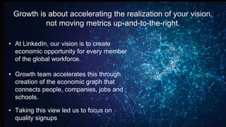 Growth is about accelerating the realization of your vision,
not moving metrics up-and-to-the-right.
• At LinkedIn, our vi...