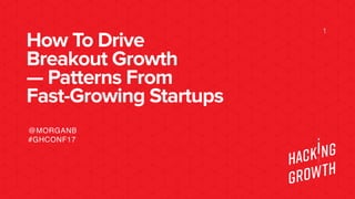 How To Drive
Breakout Growth  
— Patterns From  
Fast-Growing Startups
1
@MORGANB
#GHCONF17
 
