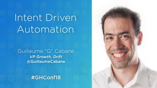 Guillaume “G” Cabane
VP Growth, Drift
@GuillaumeCabane
Intent Driven
Automation
#GHConf18
 