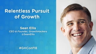 Sean Ellis
CEO & Founder, GrowthHackers
@SeanEllis
Relentless Pursuit
of Growth
#GHConf18
 