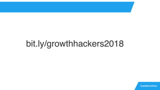 @adelynzhou
bit.ly/growthhackers2018
 