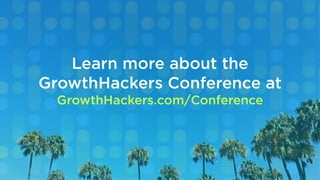 Learn more about the
GrowthHackers Conference at
GrowthHackers.com/Conference
 