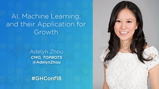 Adelyn Zhou
CMO, TOPBOTS
@AdelynZhou
AI, Machine Learning,
and their Application for
Growth
#GHConf18
 
