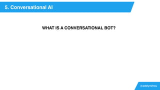 @adelynzhou
5. Conversational AI
WHAT IS A CONVERSATIONAL BOT?
 