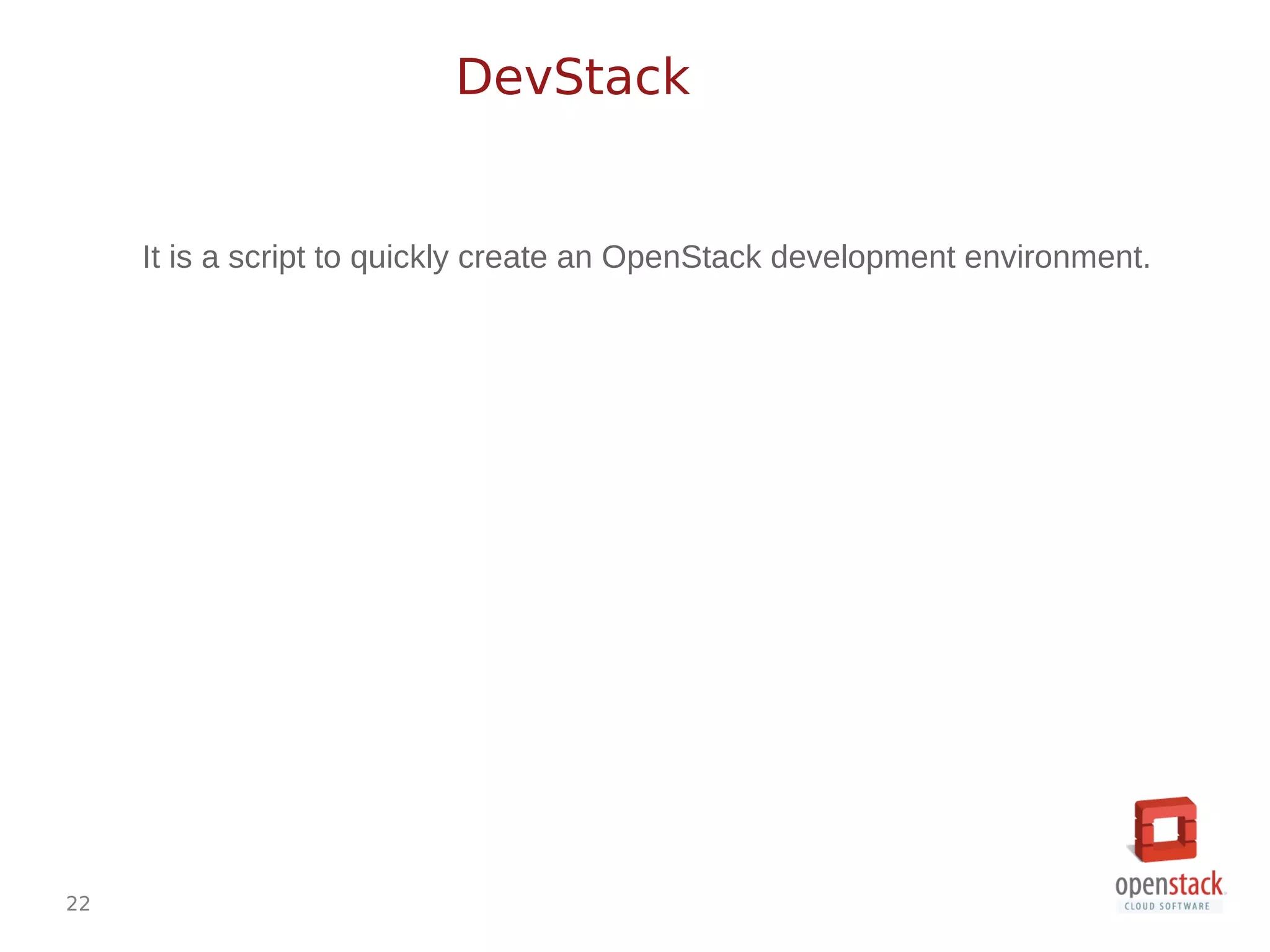 22
It is a script to quickly create an OpenStack development environment.
DevStack
 