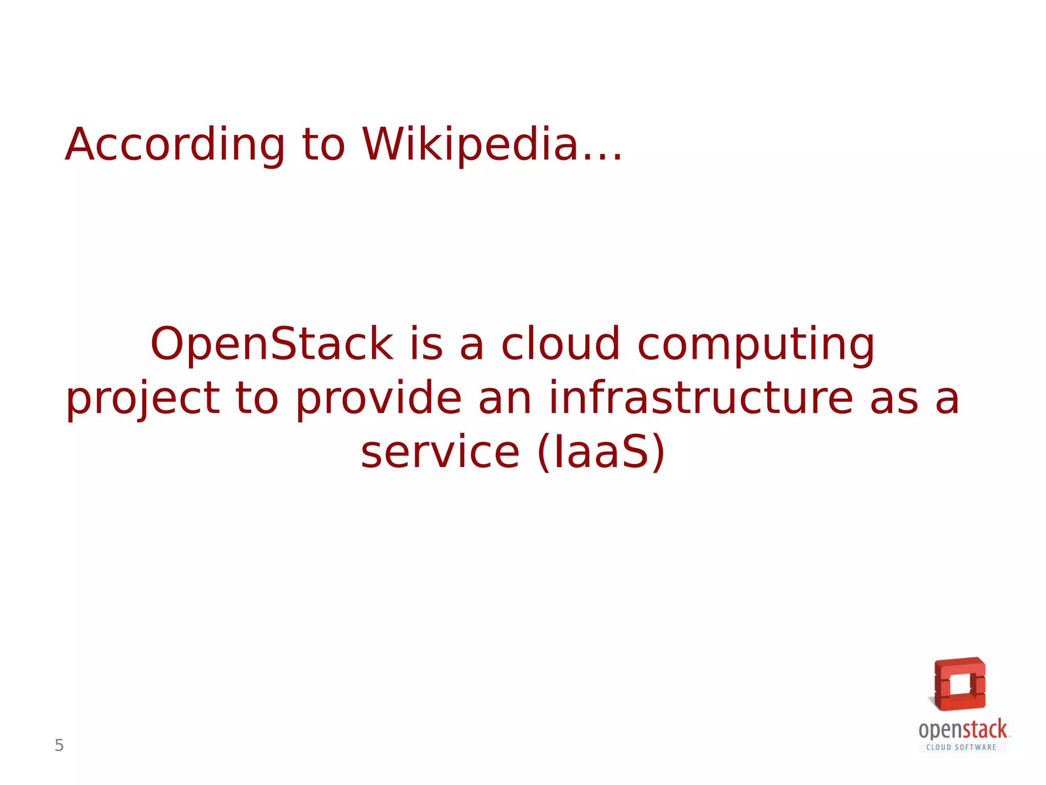5
According to Wikipedia…
OpenStack is a cloud computing
project to provide an infrastructure as a
service (IaaS)
 