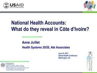 National Health Accounts: What do they reveal in Côte d’Ivoire? Anne Juillet Health Systems 20/20, Abt Associates June 15, 2011 Global Health Conference Washington, DC 
