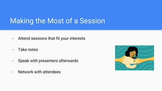 Making the Most of a Session
- Attend sessions that fit your interests
- Take notes
- Speak with presenters afterwards
- Network with attendees
 