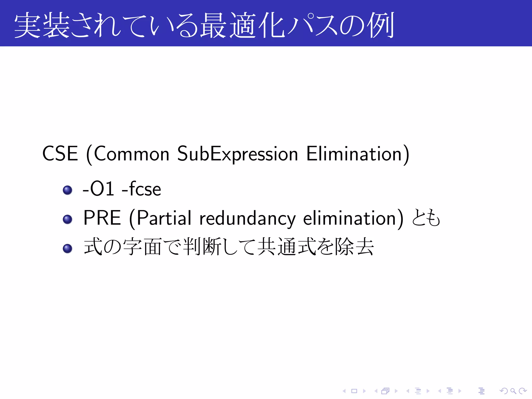 実装されている最適化パスの例



 CSE (Common SubExpression Elimination)
     -O1 -fcse
     PRE (Partial redundancy elimination) とも
     式の字面で判断して共通式を除去




                                .   .   .   .   .   .
 