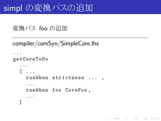 simpl の変換パスの追加

 変換パス foo の追加

 compiler/coreSyn/SimpleCore.lhs
 ...
 getCoreToDo
   ...
   [ ...
     runWhen strictness ... ,
     ...
     runWhen foo CoreFoo ,
     ...
   ]

                                   .   .   .   .   .   .
 