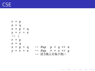 CSE

      r = p
      s = q
      x = p   + q
      y = r   + s
      -- ↓
      r = p
      s = q
      x = p   + q   -- Map p + q = > x
      y = r   + s   -- Map r + s = > y
                    -- 置き換え対象が無い



                                 .   .   .   .   .   .
 