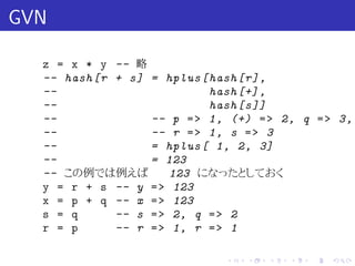 GVN

  z = x * y -- 略
  -- hash [r + s] = hplus [ hash [r],
  --                        hash [+] ,
  --                        hash [s ]]
  --              -- p = > 1, (+) = > 2, q = > 3,
  --              -- r = > 1, s = > 3
  --              = hplus [ 1, 2, 3]
  --              = 123
  -- この例では例えば         123 になったとしておく
  y = r + s -- y = > 123
  x = p + q -- x = > 123
  s = q      -- s = > 2, q = > 2
  r = p      -- r = > 1, r = > 1

                             .   .   .   .   .   .
 