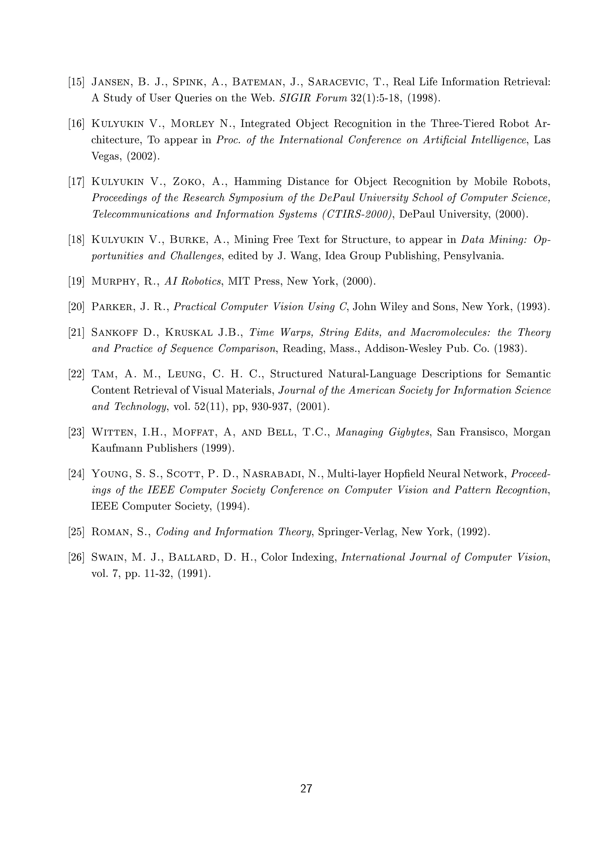 ½ Â Ò× Ò¸ º Âº¸ ËÔ Ò ¸ º¸ Ø Ñ Ò¸ Âº¸ Ë Ö Ú ¸ Ìº¸ Ê Ð Ä ÁÒ ÓÖÑ Ø ÓÒ Ê ØÖ Ú Ð
ËØÙ Ý Ó Í× Ö ÉÙ Ö × ÓÒ Ø Ï º ËÁ ÁÊ ÓÖÙÑ ¿¾´½µ ¹½ ¸ ´½ µº
½ ÃÙÐÝÙ Ò Îº¸ ÅÓÖÐ Ý Æº¸ ÁÒØ Ö Ø Ç Ø Ê Ó Ò Ø ÓÒ Ò Ø Ì Ö ¹Ì Ö ÊÓ ÓØ Ö¹
Ø ØÙÖ ¸ ÌÓ ÔÔ Ö Ò ÈÖÓ º Ó Ø ÁÒØ ÖÒ Ø ÓÒ Ð ÓÒ Ö Ò ÓÒ ÖØ ¬ Ð ÁÒØ ÐÐ Ò ¸ Ä ×
Î ×¸ ´¾¼¼¾µº
½ ÃÙÐÝÙ Ò Îº¸ Ó Ó¸ º¸ À ÑÑ Ò ×Ø Ò ÓÖ Ç Ø Ê Ó Ò Ø ÓÒ Ý ÅÓ Ð ÊÓ ÓØ×¸
ÈÖÓ Ò × Ó Ø Ê × Ö ËÝÑÔÓ× ÙÑ Ó Ø È ÙÐ ÍÒ Ú Ö× ØÝ Ë ÓÓÐ Ó ÓÑÔÙØ Ö Ë Ò ¸
Ì Ð ÓÑÑÙÒ Ø ÓÒ× Ò ÁÒ ÓÖÑ Ø ÓÒ ËÝ×Ø Ñ× ´ ÌÁÊË¹¾¼¼¼µ¸ È ÙÐ ÍÒ Ú Ö× ØÝ¸ ´¾¼¼¼µº
½ ÃÙÐÝÙ Ò Îº¸ ÙÖ ¸ º¸ Å Ò Ò Ö Ì ÜØ ÓÖ ËØÖÙ ØÙÖ ¸ ØÓ ÔÔ Ö Ò Ø Å Ò Ò ÇÔ¹
ÔÓÖØÙÒ Ø × Ò ÐÐ Ò ×¸ Ø Ý Âº Ï Ò ¸ Á ÖÓÙÔ ÈÙ Ð × Ò ¸ È Ò×ÝÐÚ Ò º
½ ÅÙÖÔ Ý¸ Êº¸ Á ÊÓ ÓØ ×¸ ÅÁÌ ÈÖ ××¸ Æ Û ÓÖ ¸ ´¾¼¼¼µº
¾¼ È Ö Ö¸ Âº Êº¸ ÈÖ Ø Ð ÓÑÔÙØ Ö Î × ÓÒ Í× Ò ¸ ÂÓ Ò Ï Ð Ý Ò ËÓÒ×¸ Æ Û ÓÖ ¸ ´½ ¿µº
¾½ Ë Ò Ó º¸ ÃÖÙ× Ð Âº º¸ Ì Ñ Ï ÖÔ×¸ ËØÖ Ò Ø×¸ Ò Å ÖÓÑÓÐ ÙÐ × Ø Ì ÓÖÝ
Ò ÈÖ Ø Ó Ë ÕÙ Ò ÓÑÔ Ö ×ÓÒ¸ Ê Ò ¸ Å ××º¸ ×ÓÒ¹Ï ×Ð Ý ÈÙ º Óº ´½ ¿µº
¾¾ Ì Ñ¸ º Åº¸ Ä ÙÒ ¸ º Àº º¸ ËØÖÙ ØÙÖ Æ ØÙÖ Ð¹Ä Ò Ù × Ö ÔØ ÓÒ× ÓÖ Ë Ñ ÒØ
ÓÒØ ÒØ Ê ØÖ Ú Ð Ó Î ×Ù Ð Å Ø Ö Ð×¸ ÂÓÙÖÒ Ð Ó Ø Ñ Ö Ò ËÓ ØÝ ÓÖ ÁÒ ÓÖÑ Ø ÓÒ Ë Ò
Ò Ì ÒÓÐÓ Ý¸ ÚÓÐº ¾´½½µ¸ ÔÔ¸ ¿¼¹ ¿ ¸ ´¾¼¼½µº
¾¿ Ï ØØ Ò¸ ÁºÀº¸ ÅÓ Ø¸ ¸ Ò ÐÐ¸ Ìº º¸ Å Ò Ò ÝØ ×¸ Ë Ò Ö Ò× × Ó¸ ÅÓÖ Ò
Ã Ù Ñ ÒÒ ÈÙ Ð × Ö× ´½ µº
¾ ÓÙÒ ¸ Ëº Ëº¸ Ë ÓØØ¸ Èº º¸ Æ ×Ö ¸ Æº¸ ÅÙÐØ ¹Ð Ý Ö ÀÓÔ¬ Ð Æ ÙÖ Ð Æ ØÛÓÖ ¸ ÈÖÓ ¹
Ò × Ó Ø Á ÓÑÔÙØ Ö ËÓ ØÝ ÓÒ Ö Ò ÓÒ ÓÑÔÙØ Ö Î × ÓÒ Ò È ØØ ÖÒ Ê Ó ÒØ ÓÒ¸
Á ÓÑÔÙØ Ö ËÓ ØÝ¸ ´½ µº
¾ ÊÓÑ Ò¸ Ëº¸ Ó Ò Ò ÁÒ ÓÖÑ Ø ÓÒ Ì ÓÖÝ¸ ËÔÖ Ò Ö¹Î ÖÐ ¸ Æ Û ÓÖ ¸ ´½ ¾µº
¾ ËÛ Ò¸ Åº Âº¸ ÐÐ Ö ¸ º Àº¸ ÓÐÓÖ ÁÒ Ü Ò ¸ ÁÒØ ÖÒ Ø ÓÒ Ð ÂÓÙÖÒ Ð Ó ÓÑÔÙØ Ö Î × ÓÒ¸
ÚÓÐº ¸ ÔÔº ½½¹¿¾¸ ´½ ½µº
¾
 