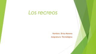 Los recreos
Nombre: Brisa Moreno
Asignatura: Tecnológica
 
