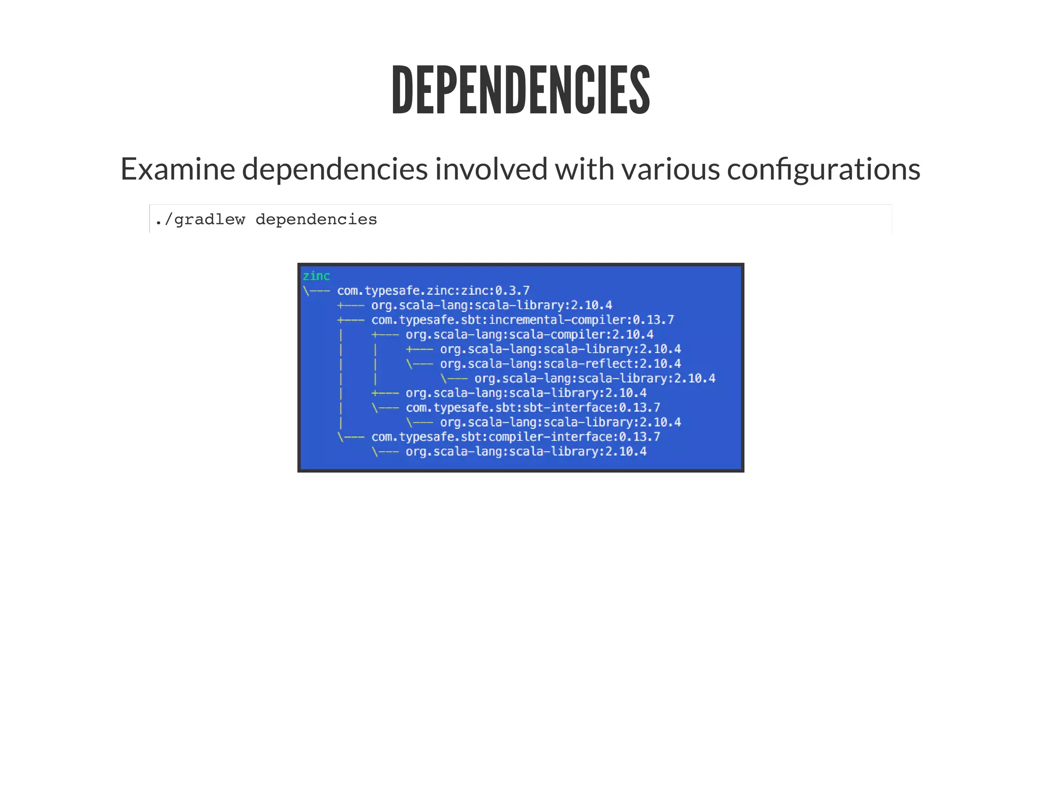 DEPENDENCIES
Examine dependencies involved with various con gurations
./gradlew dependencies
 