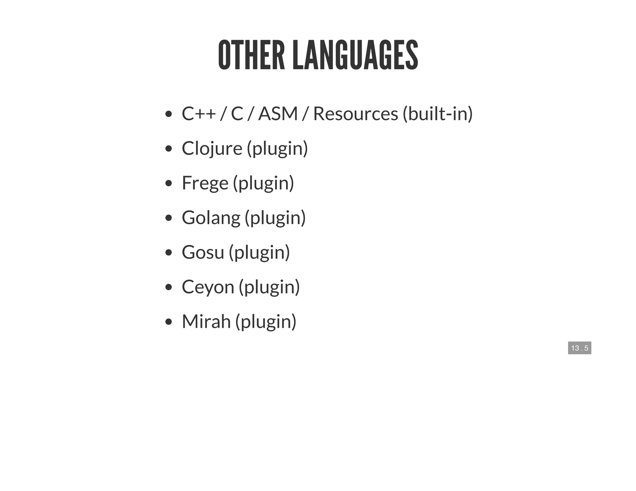 13 . 5
OTHER LANGUAGES
C++ / C / ASM / Resources (built-in)
Clojure (plugin)
Frege (plugin)
Golang (plugin)
Gosu (plugin)
Ceyon (plugin)
Mirah (plugin)
 
