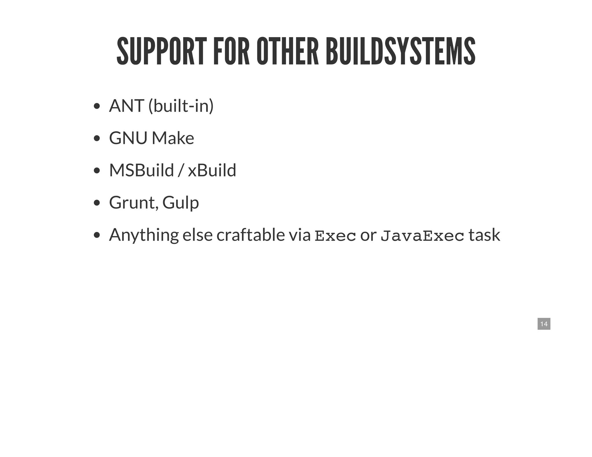 14
SUPPORT FOR OTHER BUILDSYSTEMS
ANT (built-in)
GNU Make
MSBuild / xBuild
Grunt, Gulp
Anything else craftable via Exec or JavaExec task
 