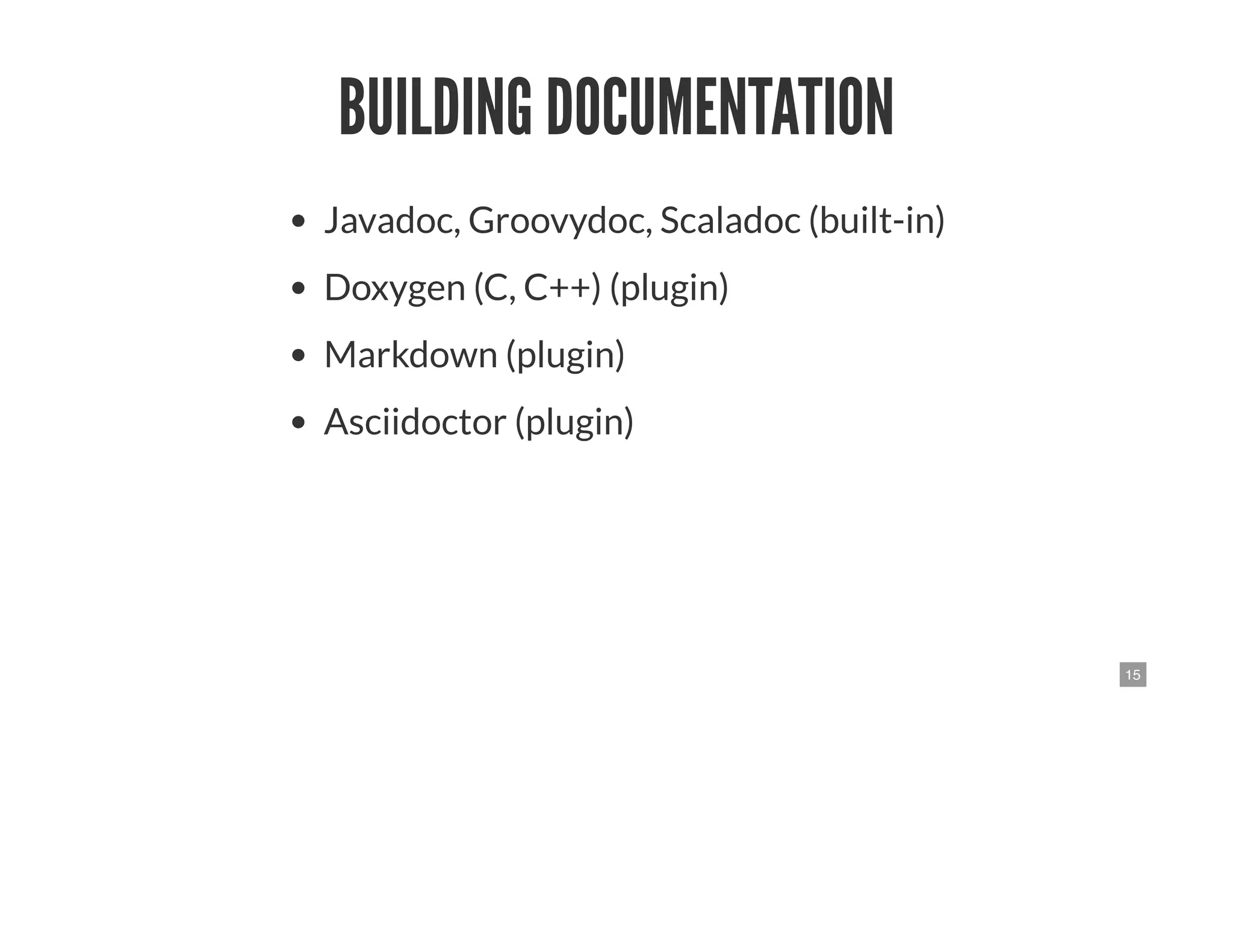 15
BUILDING DOCUMENTATION
Javadoc, Groovydoc, Scaladoc (built-in)
Doxygen (C, C++) (plugin)
Markdown (plugin)
Asciidoctor (plugin)
 