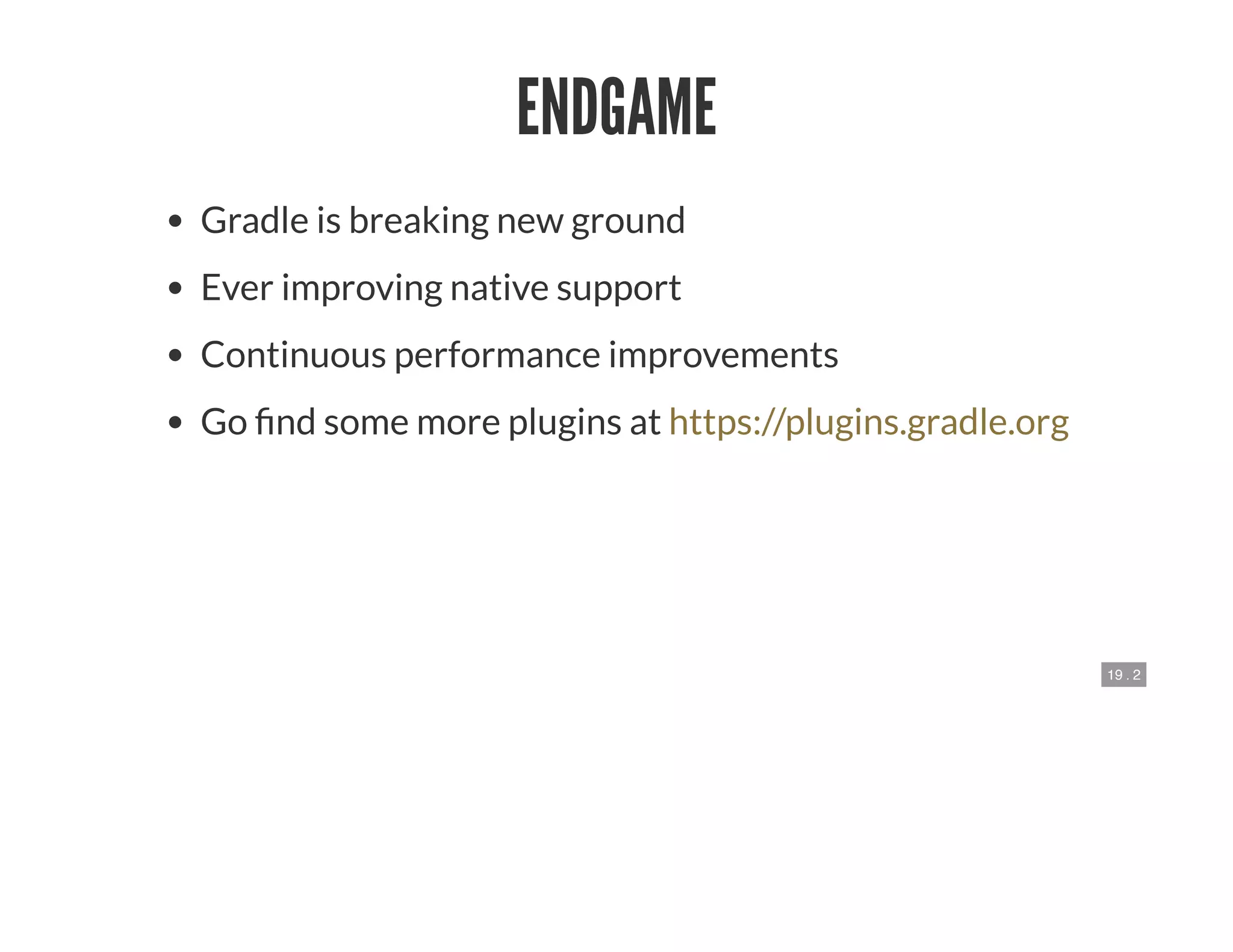 19 . 2
ENDGAME
Gradle is breaking new ground
Ever improving native support
Continuous performance improvements
Go nd some more plugins at https://plugins.gradle.org
 