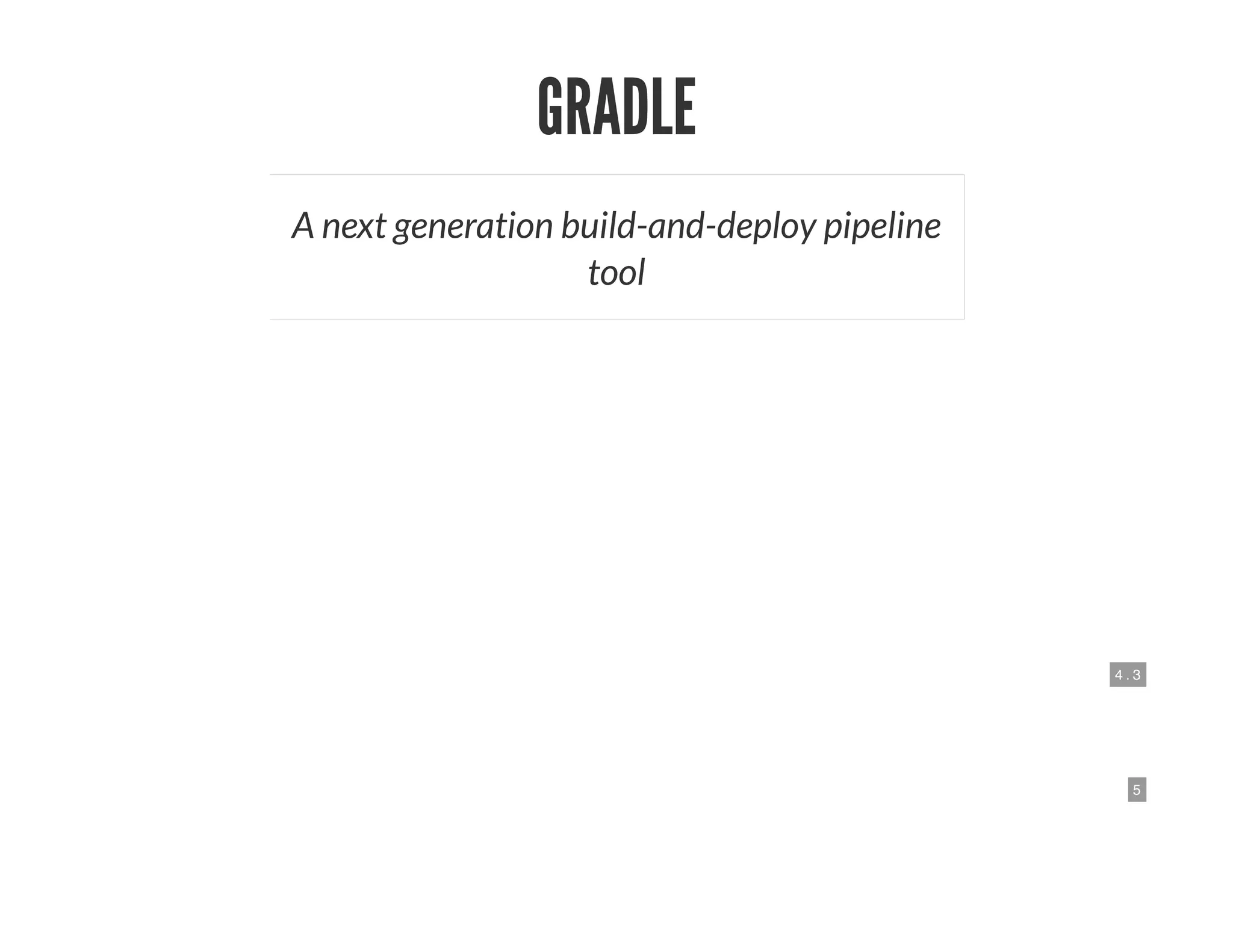 4 . 3
5
GRADLE
A next generation build-and-deploy pipeline
tool
 