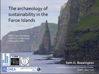 The archaeology of
sustainability in the
Faroe Islands
Seth D. Brewington
_____________________________________________________________________________________
Graduate School and University Center
CUNY, New York
GHEA Open Workshop
University of Maryland
4 November 2013
 