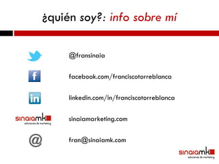 ¿quién soy?: info sobre mí

     @fransinaia

     facebook.com/franciscotorreblanca

     linkedin.com/in/franciscotorreblanca

     sinaiamarketing.com

     fran@sinaiamk.com
 