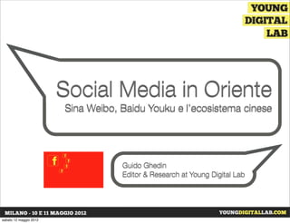 Social Media in Oriente
                           Sina Weibo, Baidu Youku e l’ecosistema cinese




                                       Guido Ghedin
                                       Editor & Research at Young Digital Lab




venerdì 14 dicembre 2012
 