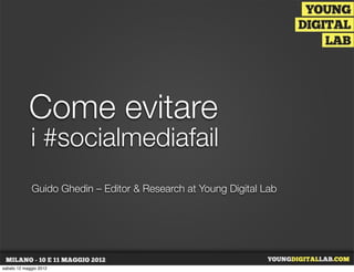 Come evitare
             i #socialmediafail
             Guido Ghedin – Editor & Research at Young Digital Lab




sabato 12 maggio 2012
 