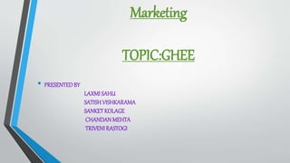 Marketing
TOPIC:GHEE
• PRESENTEDBY
LAXMI SAHU
SATISHVISHKARAMA
SANKETKOLAGE
CHANDANMEHTA
TRIVENI RASTOGI
 