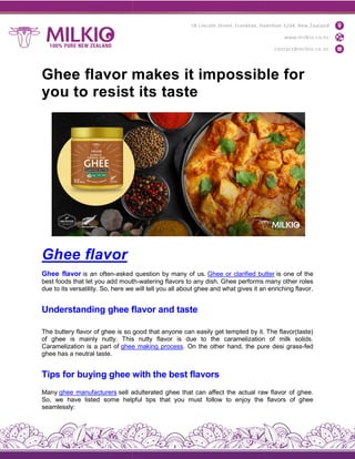 Ghee flavor makes it impossible for
you to resist its taste
Ghee flavor
Ghee flavor is an often-asked question by many of us.
best foods that let you add mouth
due to its versatility. So, here we will tell you all about ghee and what gives it an enriching flavor
Understanding ghee flavo
The buttery flavor of ghee is so good that anyone can easily get tempted by it. The flavor(taste)
of ghee is mainly nutty. This nutty flavor is due to the caramelization of milk solids.
Caramelization is a part of ghee making process
ghee has a neutral taste.
Tips for buying ghee with the best flavors
Many ghee manufacturers sell adulterated ghee that can affect the actual raw flavor of ghee.
So, we have listed some helpful tips that you must follow to enjoy the flavors of ghee
seamlessly:
Ghee flavor makes it impossible for
you to resist its taste
asked question by many of us. Ghee or clarified butter
best foods that let you add mouth-watering flavors to any dish. Ghee performs many other roles
due to its versatility. So, here we will tell you all about ghee and what gives it an enriching flavor
ghee flavor and taste
The buttery flavor of ghee is so good that anyone can easily get tempted by it. The flavor(taste)
of ghee is mainly nutty. This nutty flavor is due to the caramelization of milk solids.
ghee making process. On the other hand, the pure desi grass
Tips for buying ghee with the best flavors
sell adulterated ghee that can affect the actual raw flavor of ghee.
So, we have listed some helpful tips that you must follow to enjoy the flavors of ghee
Ghee flavor makes it impossible for
Ghee or clarified butter is one of the
g flavors to any dish. Ghee performs many other roles
due to its versatility. So, here we will tell you all about ghee and what gives it an enriching flavor.
The buttery flavor of ghee is so good that anyone can easily get tempted by it. The flavor(taste)
of ghee is mainly nutty. This nutty flavor is due to the caramelization of milk solids.
. On the other hand, the pure desi grass-fed
sell adulterated ghee that can affect the actual raw flavor of ghee.
So, we have listed some helpful tips that you must follow to enjoy the flavors of ghee
 
