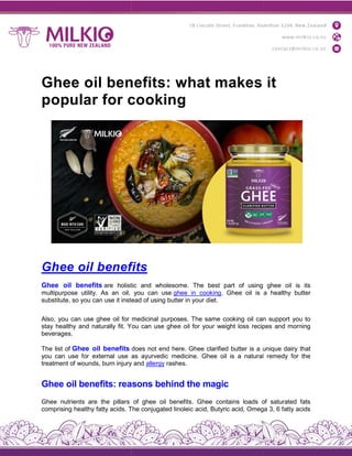 Ghee oil benefits: what makes it
popular for cooking
Ghee oil benefit
Ghee oil benefits are holistic and wholesome. The best part of using ghee oil is its
multipurpose utility. As an oil, you can use
substitute, so you can use it instead of using butter in your diet.
Also, you can use ghee oil for medicinal purposes. The same cooking oil can support you to
stay healthy and naturally fit. You can use ghe
beverages.
The list of Ghee oil benefits does not end here. Ghee clarified butter is a unique dairy that
you can use for external use as ayurvedic medicine. Ghee oil is a natural remedy for the
treatment of wounds, burn injury and
Ghee oil benefits: reasons behind the magic
Ghee nutrients are the pillars of ghee oil benefits. Ghee contains loads of saturated fats
comprising healthy fatty acids. The conjugated linoleic acid, Butyric acid, Omega 3, 6 fatty acids
Ghee oil benefits: what makes it
popular for cooking
Ghee oil benefits
are holistic and wholesome. The best part of using ghee oil is its
multipurpose utility. As an oil, you can use ghee in cooking. Ghee oil is a healthy butter
substitute, so you can use it instead of using butter in your diet.
Also, you can use ghee oil for medicinal purposes. The same cooking oil can support you to
stay healthy and naturally fit. You can use ghee oil for your weight loss recipes and morning
does not end here. Ghee clarified butter is a unique dairy that
you can use for external use as ayurvedic medicine. Ghee oil is a natural remedy for the
ounds, burn injury and allergy rashes.
Ghee oil benefits: reasons behind the magic
Ghee nutrients are the pillars of ghee oil benefits. Ghee contains loads of saturated fats
comprising healthy fatty acids. The conjugated linoleic acid, Butyric acid, Omega 3, 6 fatty acids
Ghee oil benefits: what makes it
are holistic and wholesome. The best part of using ghee oil is its
. Ghee oil is a healthy butter
Also, you can use ghee oil for medicinal purposes. The same cooking oil can support you to
e oil for your weight loss recipes and morning
does not end here. Ghee clarified butter is a unique dairy that
you can use for external use as ayurvedic medicine. Ghee oil is a natural remedy for the
Ghee nutrients are the pillars of ghee oil benefits. Ghee contains loads of saturated fats
comprising healthy fatty acids. The conjugated linoleic acid, Butyric acid, Omega 3, 6 fatty acids
 