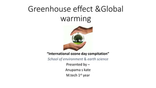 Greenhouse effect &Global
warming
“International ozone day compitation”
School of environment & earth science
Presented by –
Anupama s kate
M.tech 1st year
 