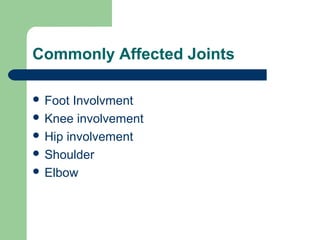 Commonly Affected Joints
 Foot Involvment
 Knee involvement
 Hip involvement
 Shoulder
 Elbow
 