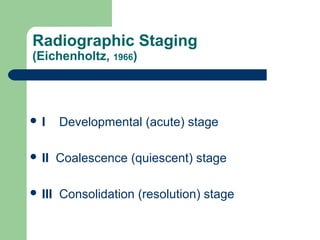 Radiographic Staging
(Eichenholtz, 1966)
 I Developmental (acute) stage
 II Coalescence (quiescent) stage
 III Consolidation (resolution) stage
 