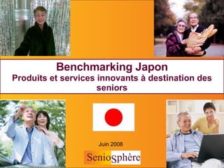 Juin 2008 Benchmarking Japon Produits et services innovants à destination des seniors 