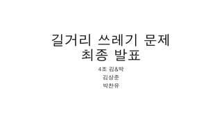 길거리 쓰레기 문제
최종 발표
4조 김&박
김상준
박찬유
 