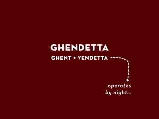GHENDETTA
Ghent + VENDETTA



                operates
               by night…
 