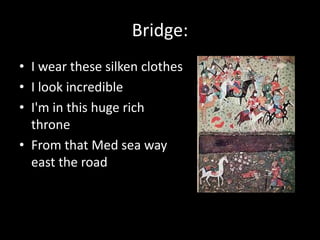 Bridge:
• I wear these silken clothes
• I look incredible
• I'm in this huge rich
  throne
• From that Med sea way
  east the road
 